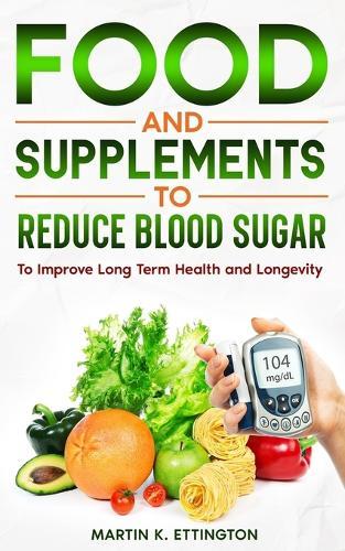 Food and Supplements to Reduce Blood Sugar: To Improve Long Term Health and Longevity