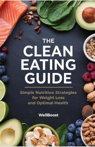 The Clean Eating Guide: Simple Nutrition Strategies for Weight Loss and Optimal Health