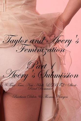 Taylor and Avery's Feminization: Part 1 - Avery's Submission - A First Time, New Adult, LGBTQ+ Short-Read Romance