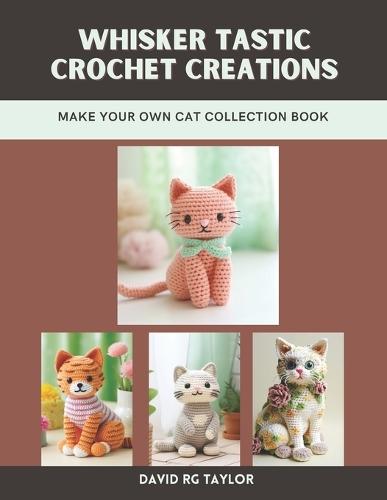 Whisker tastic Crochet Creations: Make Your Own Cat Collection Book
