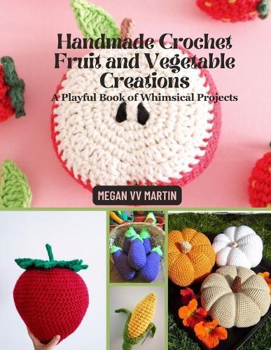 Handmade Crochet Fruit and Vegetable Creations: A Playful Book of Whimsical Projects