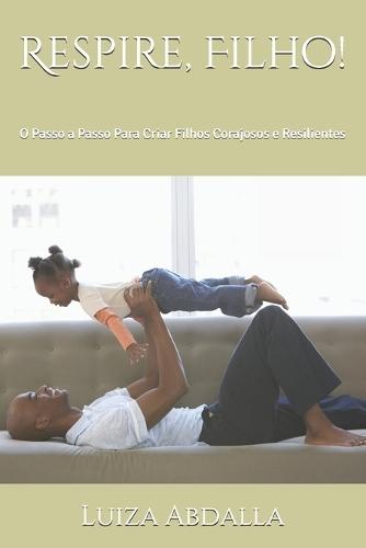 Respire, Filho!: O Passo a Passo Para Criar Filhos Corajosos e Resilientes