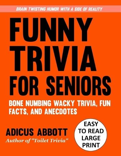 Funny Trivia for Seniors: A Large Print, Easy to Read, Collection of Bone Numbing Wacky Trivia, Fun Facts, and Anecdotes to Wet Your Whistle and Twist Your Brain