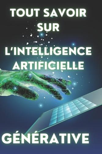 Tout savoir sur l'intelligence artificielle générative: Comprendre et maîtriser la création automatique