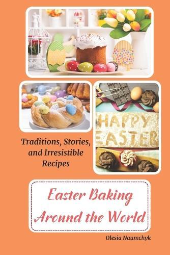Easter Baking Around the World: Traditions, Stories, and Irresistible Recipes