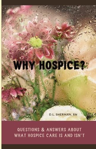 Hospice Why?: Questions & Answers About What Hospice Is and Isn't