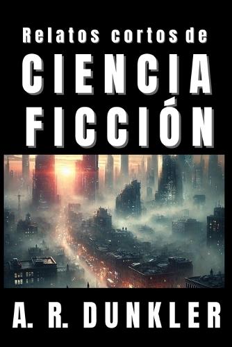 Relatos Cortos de Ciencia Ficción 2: Mundos Distópicos y El Límite de la Realidad