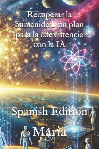 Recuperar la humanidad: un plan para la coexistencia con la IA: Spanish Edition