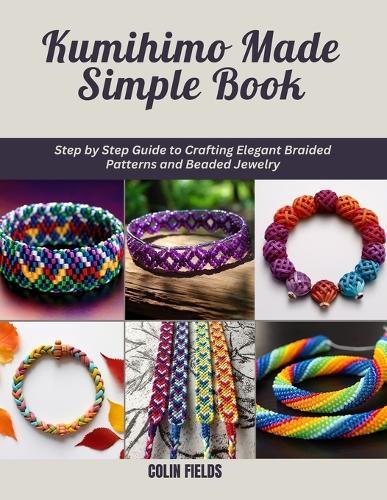 Kumihimo Made Simple Book: Step by Step Guide to Crafting Elegant Braided Patterns and Beaded Jewelry