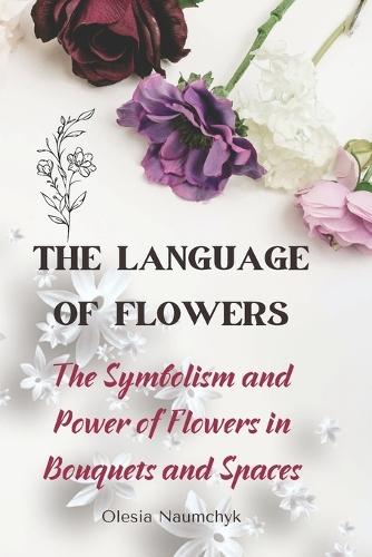 The Language of Flowers: The Symbolism and Power of Flowers in Bouquets and Spaces