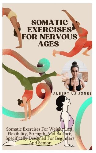 Somatic Exercises for Nervous Ages: Somatic Exercises For Weight Loss, Flexibility, Strength, And Balance, Specifically Designed For Beginners And Senior