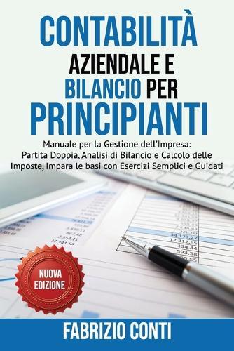 Contabilità Aziendale e Bilancio per Principianti: Manuale per la Gestione dell'Impresa: Partita Doppia, Analisi di Bilancio e Calcolo delle Imposte, Impara le basi con Esercizi Semplici e Guidati.
