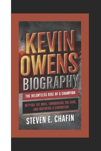 Kevin Owens Biography: The Relentless Rise of a Champion - Defying the Odds, Conquering the Ring, and Inspiring a Generation