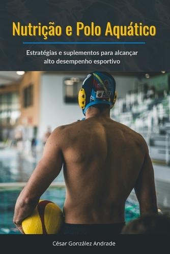 Nutrição e Polo Aquático: Estratégias e suplementos para alcançar alto desempenho esportivo
