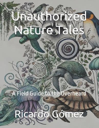 Unauthorized Nature Tales: A Field Guide to the Overheard