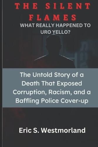 The Silent Flames: ""The Untold Story of a Death That Exposed Corruption, Racism, and a Baffling Police Cover-up""