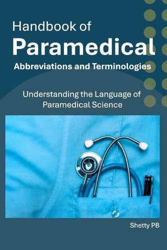 Handbook of Paramedical Abbreviations and Terminologies: Understanding the Language of Paramedical Science