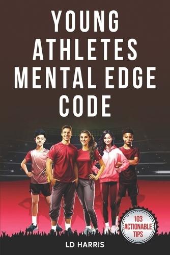 Young Athletes Mental Edge Code: Unlock Proven Formulas to Increase Emotional Strength, Build Unshakable Confidence and Overcome Adversity to Crush Goals On and Off the Field