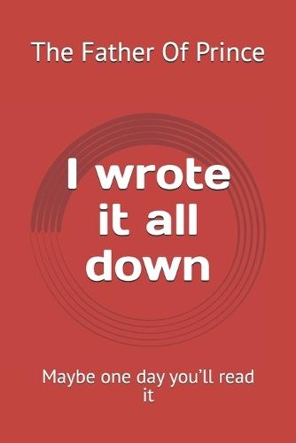 I wrote it all down: Maybe one day you'll read it