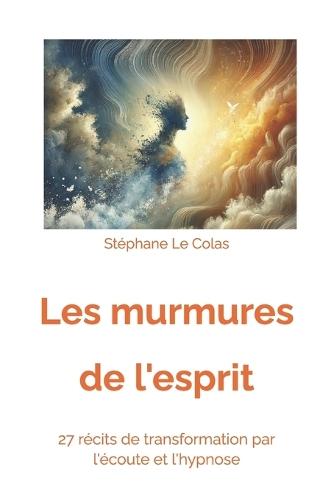 Les Murmures de l'Esprit: 27 Récits de Transformation par l'Ecoute et l'Hypnose