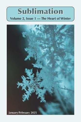 Sublimation: Volume 2, Issue 1, January/February 2025 - The Heart of Winter: A Magazine of Speculative Poetry and Art