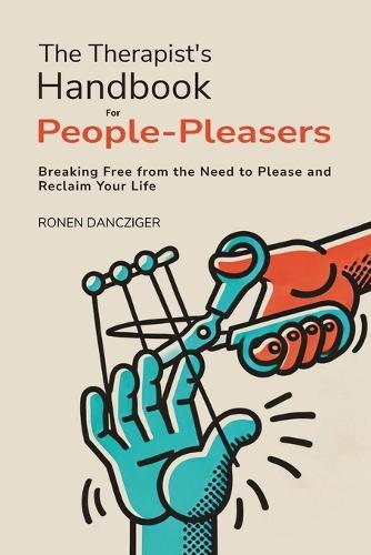 The Therapist's Handbook for People-Pleasers: Breaking Free from the Need to Please and Reclaim Your Life