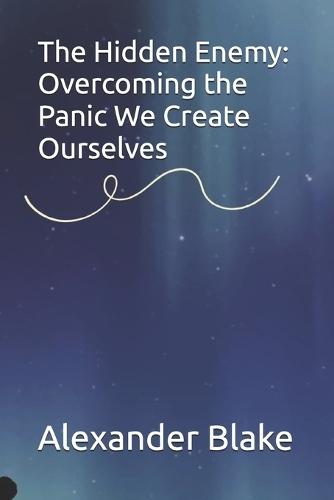 The Hidden Enemy: Overcoming the Panic We Create Ourselves