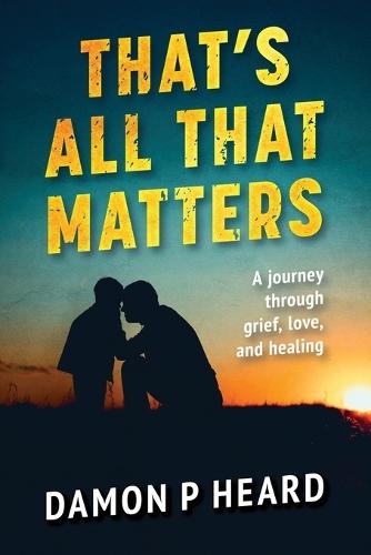 That's all that matters: A Journey Through Grief, Love, and Healing