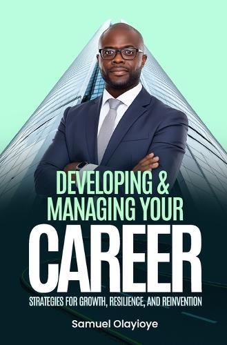 Developing and Managing Your Career: Strategies for Growth Resilience and Reinvention