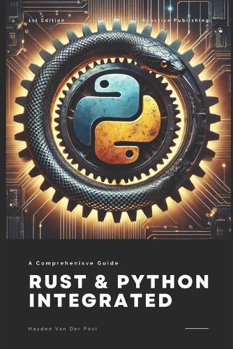Rust & Python Integrated: Harnessing the Power of Systems and Scripting for High-Performance Development: A Comprehensive Guide 2025