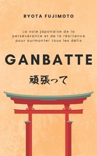 Ganbatte: La voie japonaise de la persévérance et de la résilience pour surmonter tous les défis