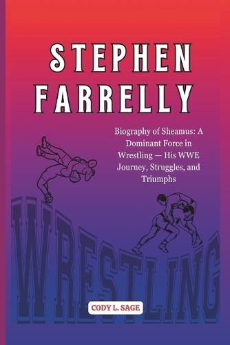 Stephen Farrelly: Biography of Sheamus: A Dominant Force in Wrestling - His WWE Journey, Struggles, and Triumphs