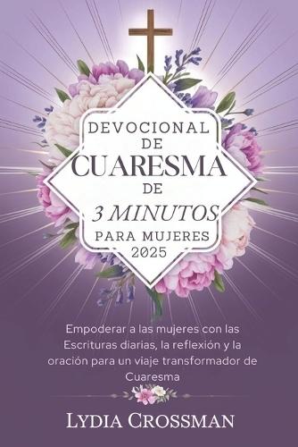 Devocional de Cuaresma de 3 Minutos Para Mujeres 2025: Empoderar a las mujeres con las Escrituras diarias, la reflexión y la oración para un viaje transformador de Cuaresma