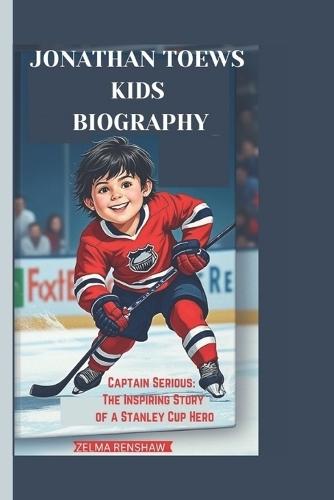 Jonathan Toews Kids Biography: Captain Serious: The Inspiring Story of a Stanley Cup Hero