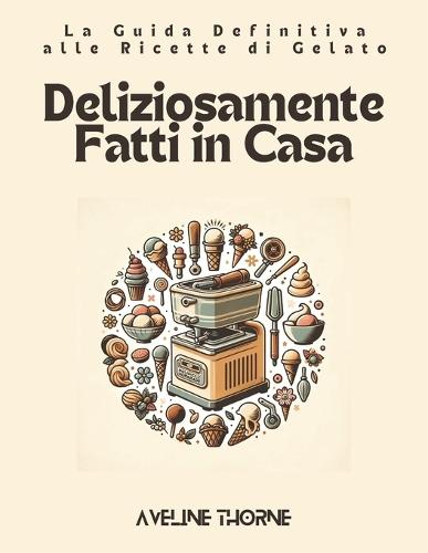 Deliziosamente Fatti in Casa: La Guida Definitiva alle Ricette di Gelato