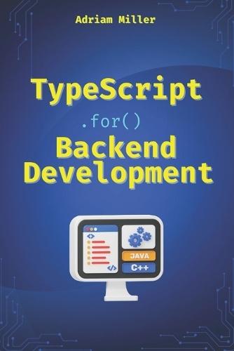 TypeScript for Backend Development: Backend applications with Node.js, Express, and modern frameworks