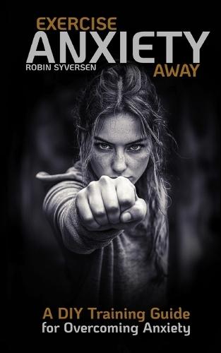 Exercise Anxiety Away: A DIY Training Guide for Overcoming Anxiety