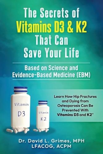 The Secrets of Vitamins D3 & K2 That Can Save your Life: Learn How Hip Fractures and Dying from Osteoporosis Can Be Prevented With Vitamins D3 and K2