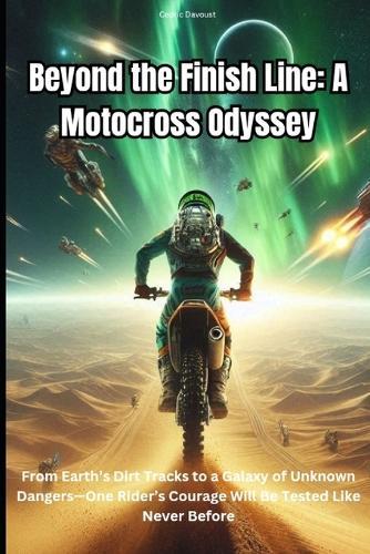 Beyond the Finish Line: A Motocross Odyssey: From Earth's Dirt Tracks to a Galaxy of Unknown Dangers-One Rider's Courage Will Be Tested Like Never Before.