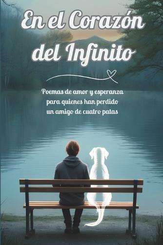 En el Corazón del Infinito: Poemas de amor y esperanza para quienes han perdido un amigo de cuatro patas