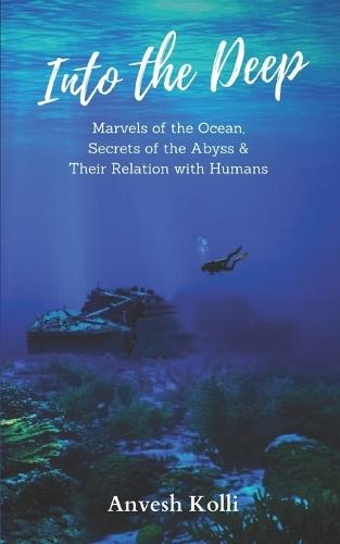 Into The Deep: Marvels of the Ocean, Secrets of the Abyss & Their Relation With Humans