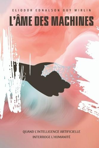 L'Âme des Machines: Quand l'Intelligence Artificielle Interroge l'Humanité Une exploration philosophique, éthique et sociale de notre symbiose avec l'IA