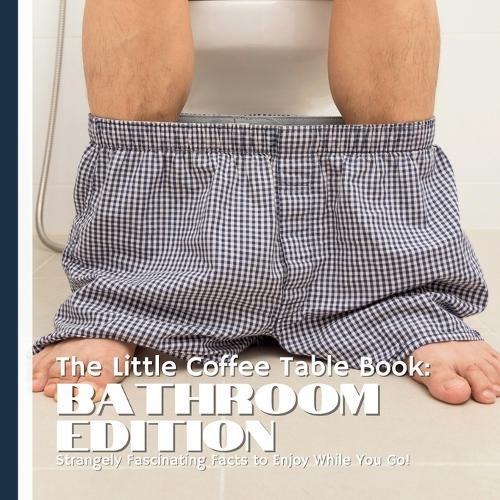The Little Coffee Table Book: Bathroom Edition: Flush Away Boredom-75 Weird & Wacky Bathroom Facts!