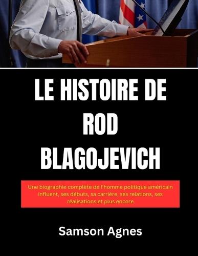Le Histoire de Rod Blagojevich: Une biographie complète de l'homme politique américain influent, ses débuts, sa carrière, ses relations, ses réalisations et plus encore