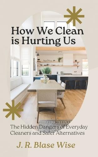 How We Clean Is Hurting Us: The Hidden Dangers of Everyday Cleaners and Safer Alternatives You Can Implement Today
