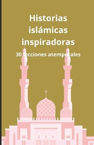 Historias islámicas inspiradoras: 30 lecciones atemporales