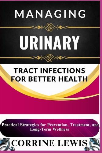 Managing Urinary Tract Infections for Better Health: Practical Strategies for Prevention, Treatment, and Long-Term Wellness