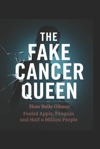 The Fake Cancer Queen: How Belle Gibson Fooled Apple, Penguin, and Half a Million People