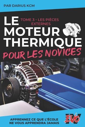 Le Moteur Thermique pour les Novices - LES PIÈCES EXTERNES: TOME 3 (New édition - EVO 4 (4e édition) -)