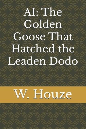 AI: The Golden Goose That Hatched the Leaden Dodo